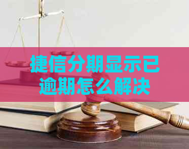 捷信分期显示已逾期怎么解决