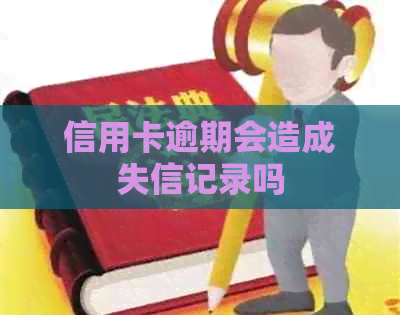 信用卡逾期会造成失信记录吗