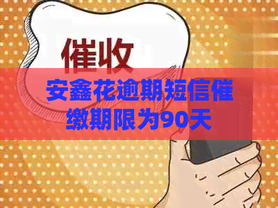 安鑫花逾期短信催缴期限为90天