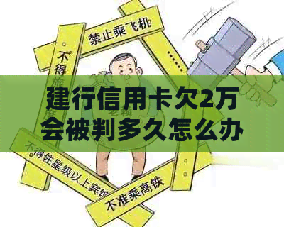 建行信用卡欠2万会被判多久怎么办