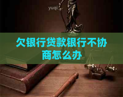 欠银行贷款银行不协商怎么办