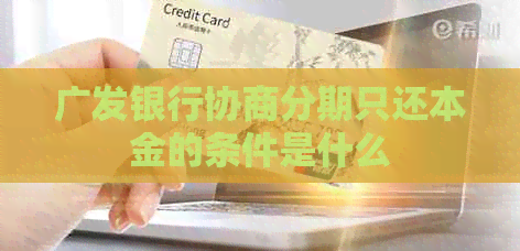 广发银行协商分期只还本金的条件是什么