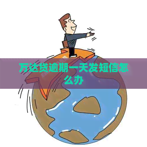 万达贷逾期一天发短信怎么办