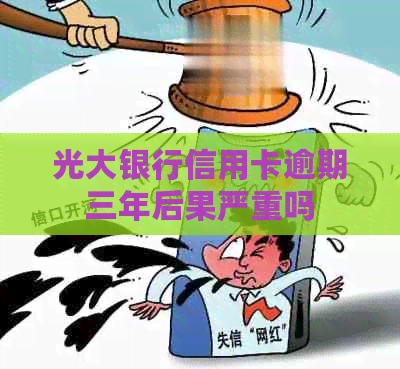 光大银行信用卡逾期三年后果严重吗