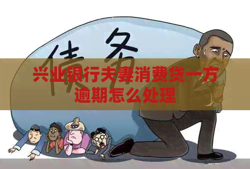 兴业银行夫妻消费贷一方逾期怎么处理