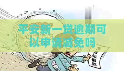 平安新一贷逾期可以申请减免吗