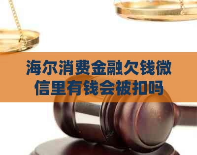 海尔消费金融欠钱微信里有钱会被扣吗