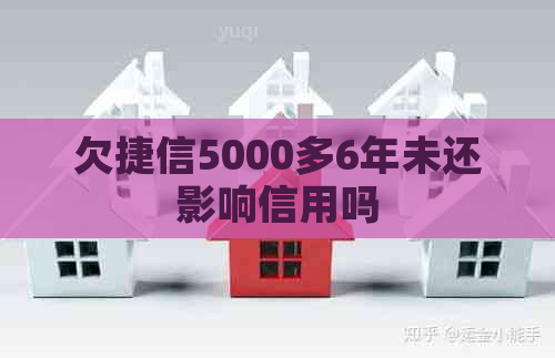 欠捷信5000多6年未还影响信用吗