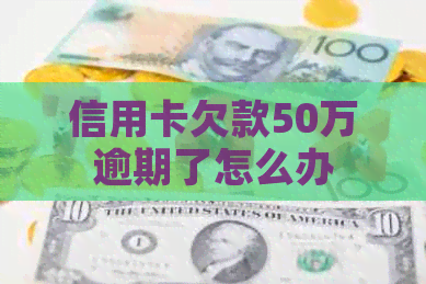 信用卡欠款50万逾期了怎么办