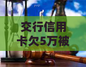 交行信用卡欠5万被起诉应该怎么处理
