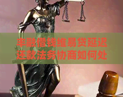 丰融借钱维易贷延迟还款法务协商如何处理