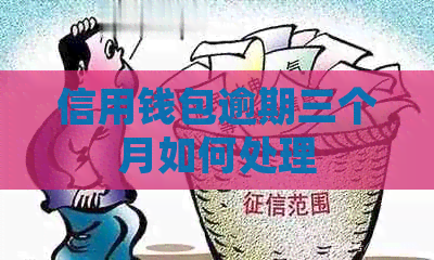 信用钱包逾期三个月如何处理