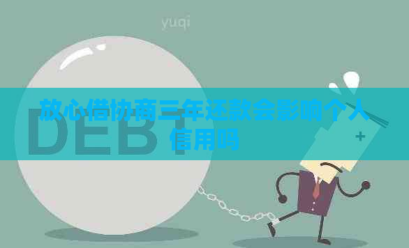 放心借协商三年还款会影响个人信用吗