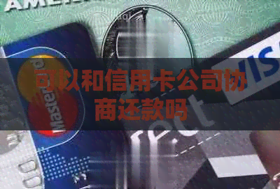 可以和信用卡公司协商还款吗