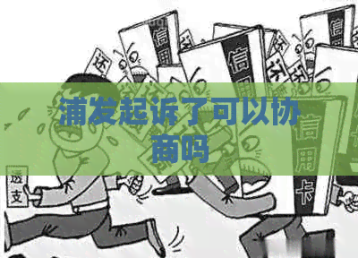 浦发起诉了可以协商吗