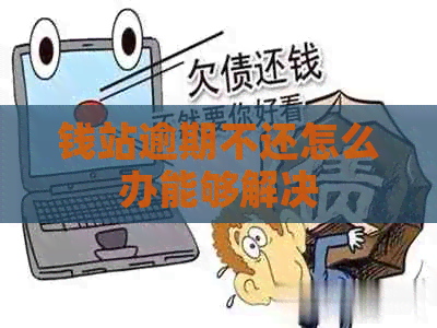 钱站逾期不还怎么办能够解决