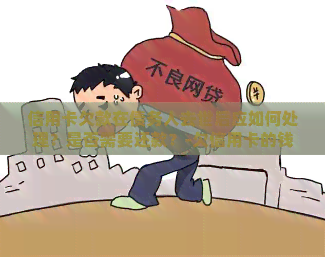 信用卡欠款在债务人去世后应如何处理？是否需要还款？-欠信用卡的钱当事人死亡还用还吗