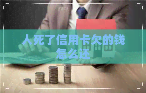 人死了信用卡欠的钱怎么还