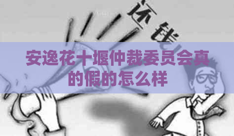 安逸花十堰仲裁委员会真的假的怎么样