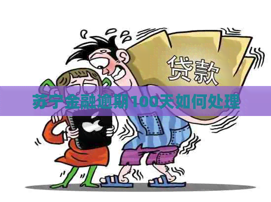 苏宁金融逾期100天如何处理