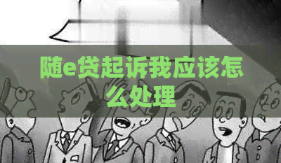 随e贷起诉我应该怎么处理