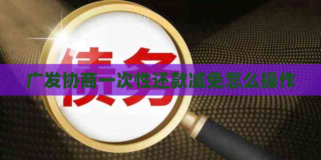 广发协商一次性还款减免怎么操作