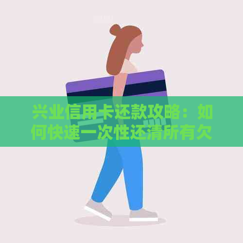 兴业信用卡还款攻略：如何快速一次性还清所有欠款