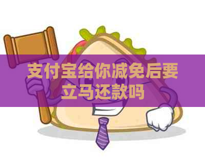 信用卡给你减免后要立马还款吗