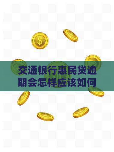 交通银行惠民贷逾期会怎样应该如何处理