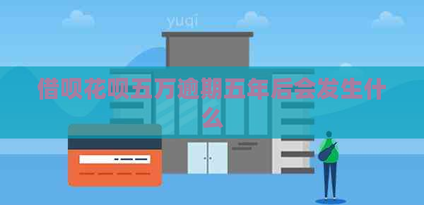 信用卡白条五万逾期五年后会发生什么