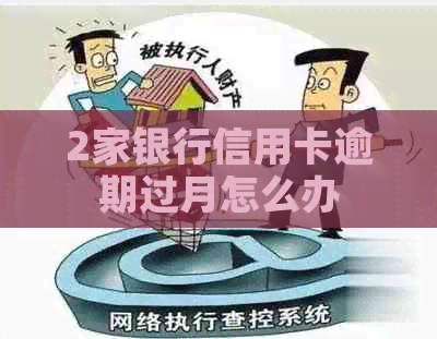 2家银行信用卡逾期过月怎么办