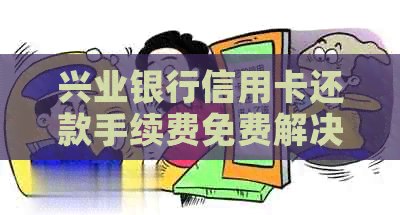 兴业银行信用卡还款手续费免费解决方案