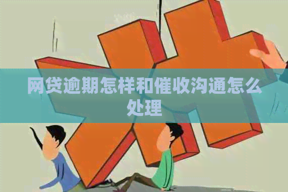 网贷逾期怎样和沟通怎么处理
