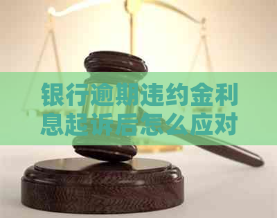 银行逾期违约金利息起诉后怎么应对
