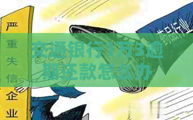 交通银行1万3逾期还款怎么办