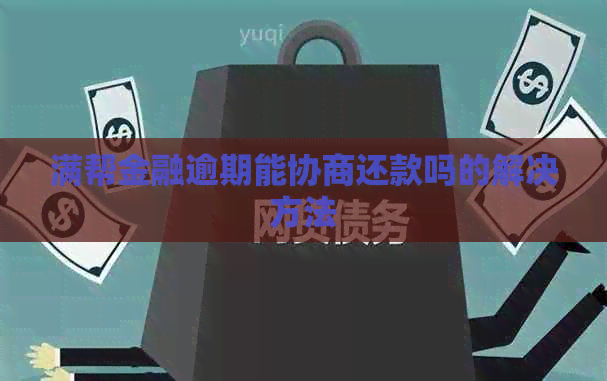 满帮金融逾期能协商还款吗的解决方法