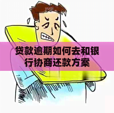 贷款逾期如何去和银行协商还款方案