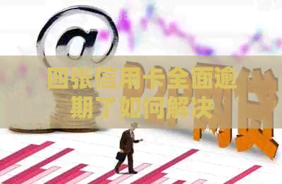 四张信用卡全面逾期了如何解决