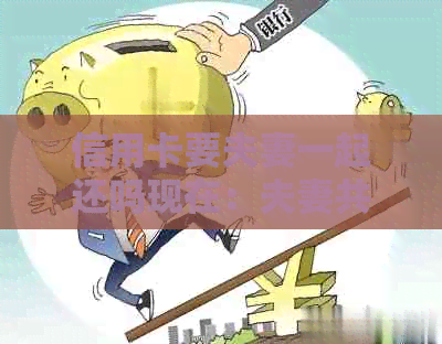 信用卡要夫妻一起还吗现在：夫妻共同还款信用卡，如何操作？