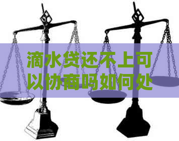 滴水贷还不上可以协商吗如何处理