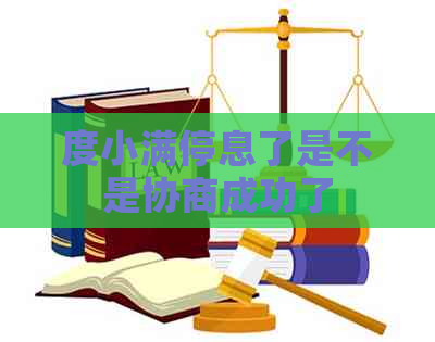 度小满停息了是不是协商成功了