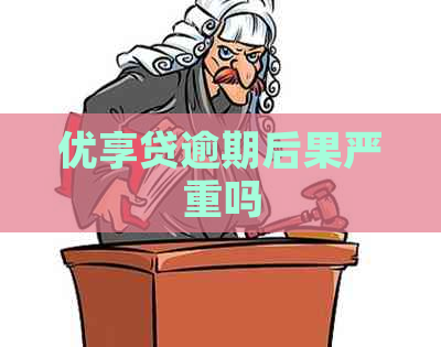 优享贷逾期后果严重吗