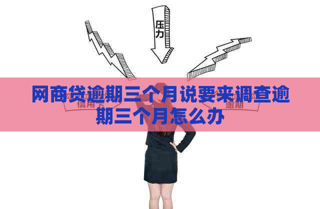 白条贷逾期三个月说要来调查逾期三个月怎么办