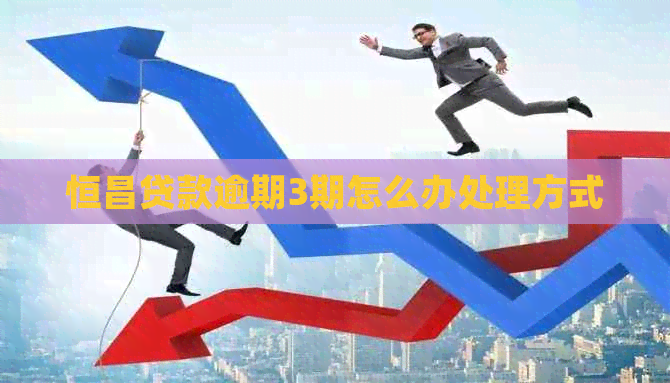 恒昌贷款逾期3期怎么办处理方式