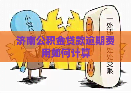 济南公积金贷款逾期费用如何计算