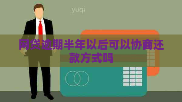 网贷逾期半年以后可以协商还款方式吗