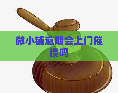 微小铺逾期会上门催债吗
