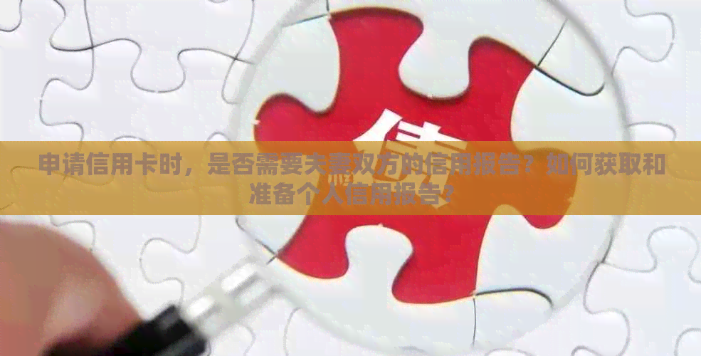 申请信用卡时，是否需要夫妻双方的信用报告？如何获取和准备个人信用报告？