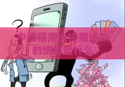 中信信用卡协商还款的结果是什么