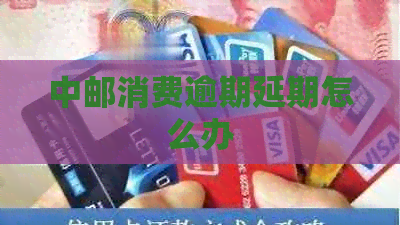 中邮消费逾期延期怎么办